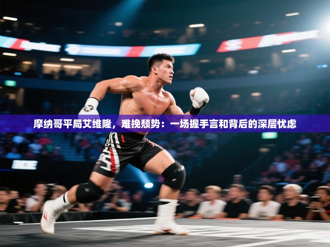 摩纳哥平局艾维隆,难挽颓势:一场握手言和背后的深层忧虑 第2张