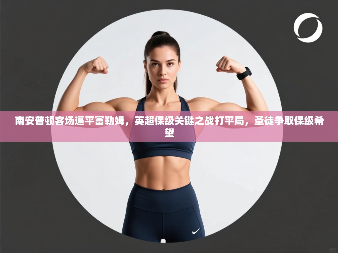 南安普顿客场逼平富勒姆,英超保级关键之战打平局,圣徒争取保级希望 第1张